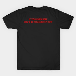 IF YOU LIVED HERE YOU'D BE POSSESSED BY NOW! T-Shirt